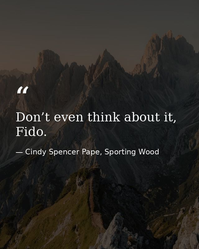 Don’t even think about it, Fido. — Cindy Spencer Pape, Sporting Wood