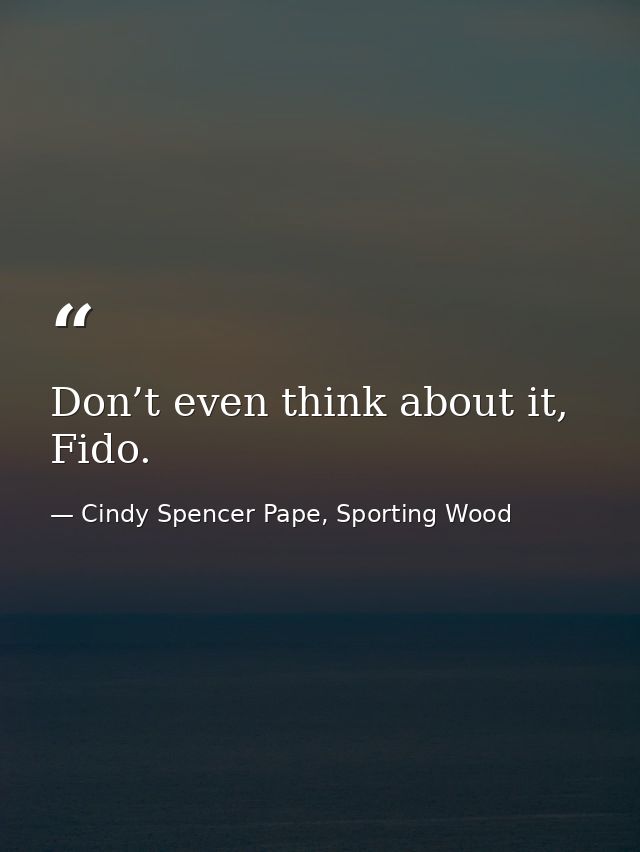 Don’t even think about it, Fido. — Cindy Spencer Pape, Sporting Wood
