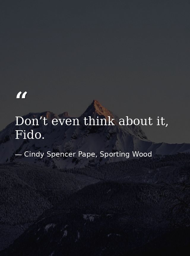 Don’t even think about it, Fido. — Cindy Spencer Pape, Sporting Wood