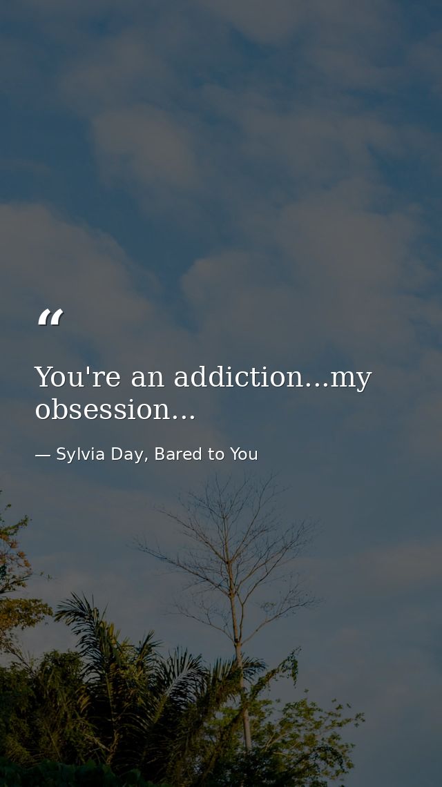 You're an addiction...my obsession... — Sylvia Day, Bared to You
