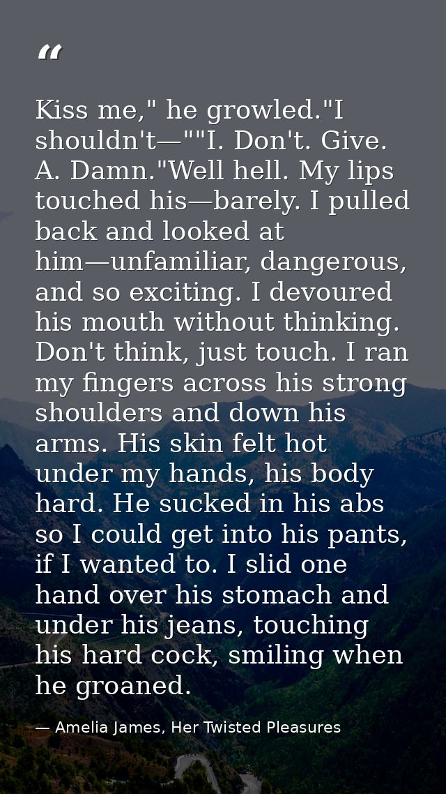 Kiss me," he growled."I shouldn't—""I. Don't. Give. A. Damn."Well hell. My lips touched his—barely. I pulled back and lo — Amelia James, Her Twisted Pleasures