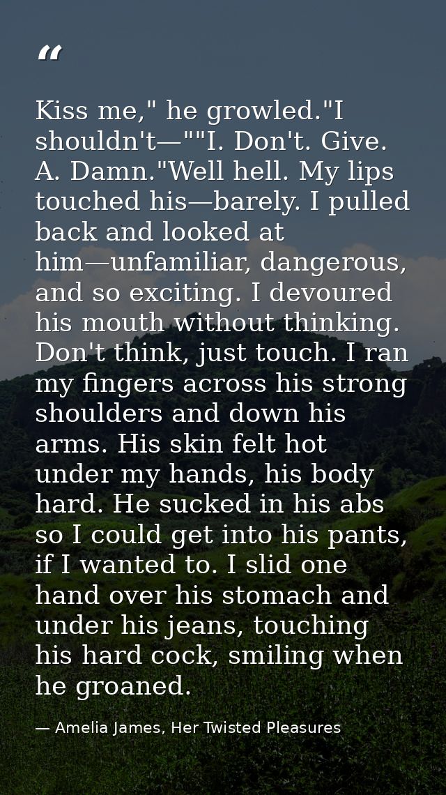 Kiss me," he growled."I shouldn't—""I. Don't. Give. A. Damn."Well hell. My lips touched his—barely. I pulled back and lo — Amelia James, Her Twisted Pleasures