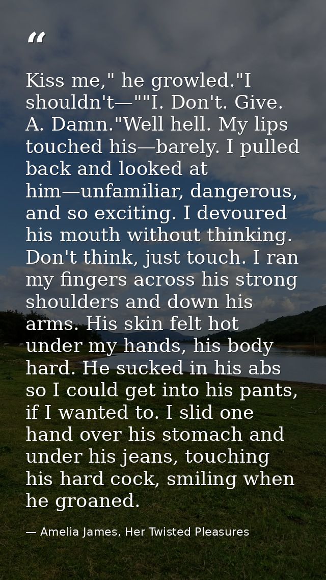 Kiss me," he growled."I shouldn't—""I. Don't. Give. A. Damn."Well hell. My lips touched his—barely. I pulled back and lo — Amelia James, Her Twisted Pleasures