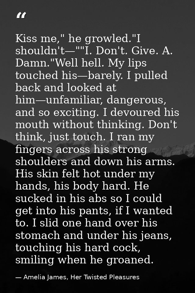 Kiss me," he growled."I shouldn't—""I. Don't. Give. A. Damn."Well hell. My lips touched his—barely. I pulled back and lo — Amelia James, Her Twisted Pleasures