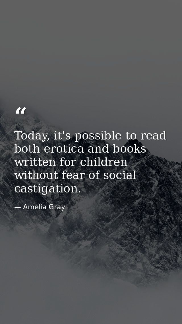 Today, it's possible to read both erotica and books written for children without fear of social castigation. — Amelia Gray