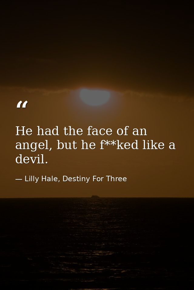 He had the face of an angel, but he f**ked like a devil. — Lilly Hale, Destiny For Three