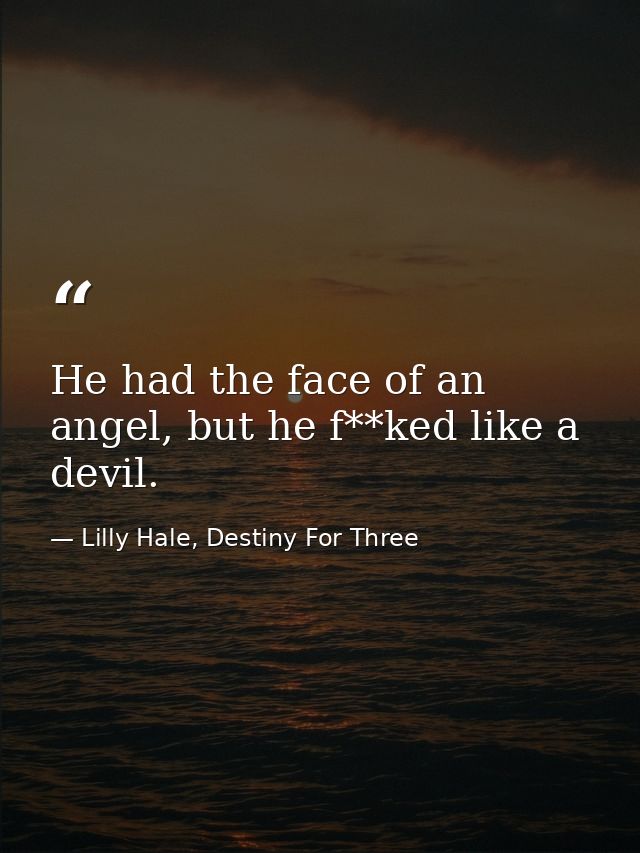 He had the face of an angel, but he f**ked like a devil. — Lilly Hale, Destiny For Three