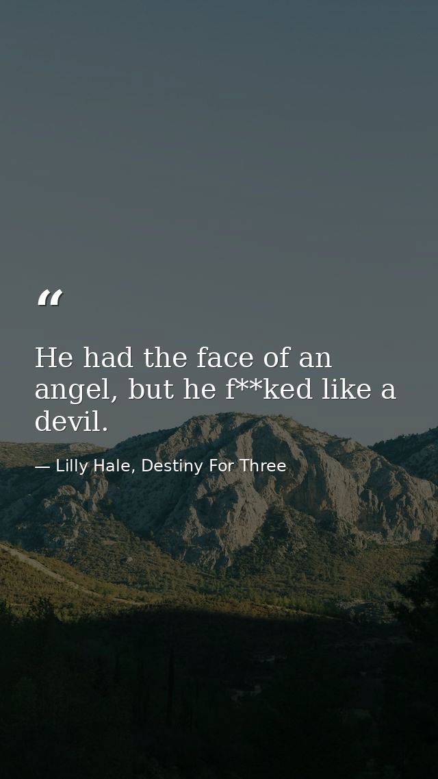 He had the face of an angel, but he f**ked like a devil. — Lilly Hale, Destiny For Three