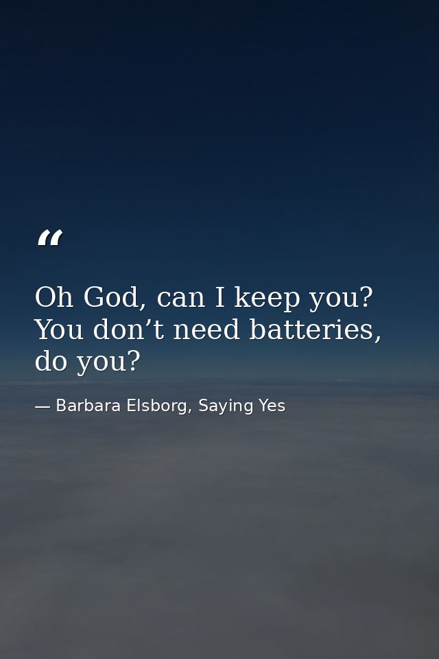 Oh God, can I keep you? You don’t need batteries, do you? — Barbara Elsborg, Saying Yes