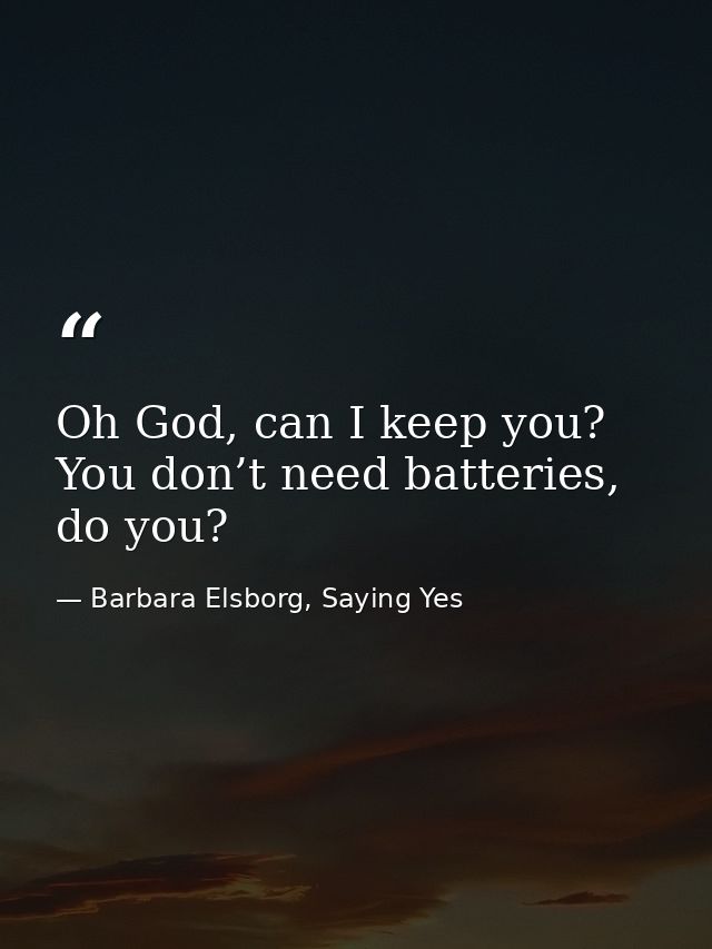Oh God, can I keep you? You don’t need batteries, do you? — Barbara Elsborg, Saying Yes