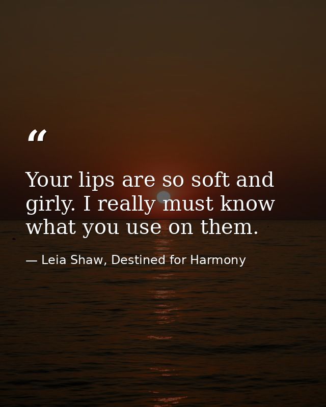 Your lips are so soft and girly. I really must know what you use on them. — Leia Shaw, Destined for Harmony