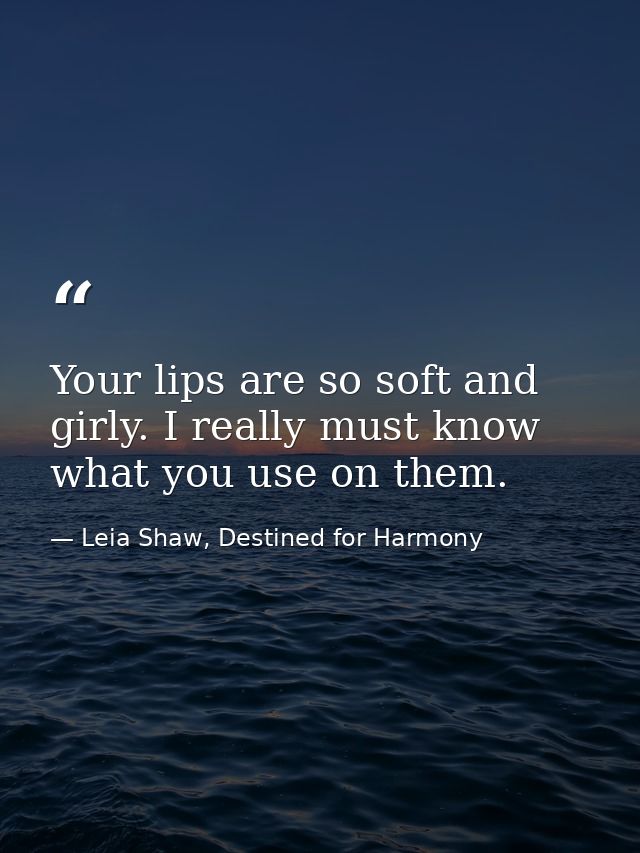 Your lips are so soft and girly. I really must know what you use on them. — Leia Shaw, Destined for Harmony