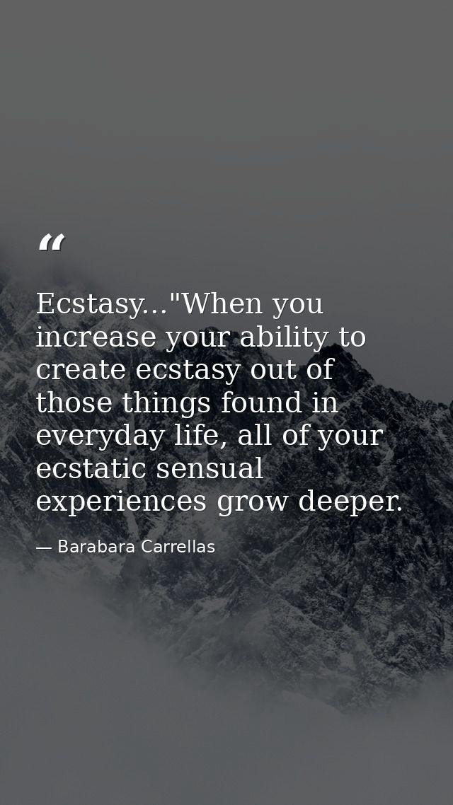 Ecstasy..."When you increase your ability to create ecstasy out of those things found in everyday life, all of your ecst — Barabara Carrellas