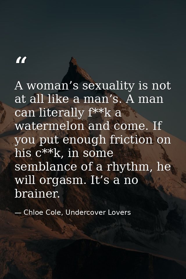 A woman’s sexuality is not at all like a man’s. A man can literally f**k a watermelon and come. If you put enough fricti — Chloe Cole, Undercover Lovers