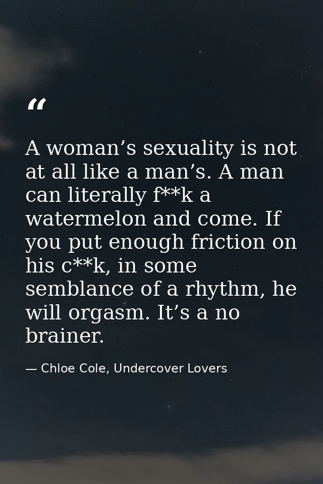 A woman’s sexuality is not at all like a man’s. A man can literally f**k a watermelon and come. If you put enough fricti — Chloe Cole, Undercover Lovers