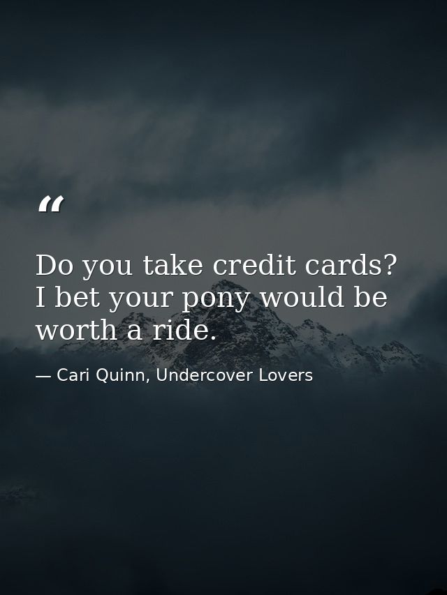Do you take credit cards? I bet your pony would be worth a ride. — Cari Quinn, Undercover Lovers