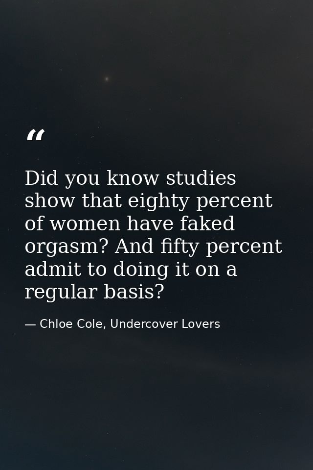Did you know studies show that eighty percent of women have faked orgasm? And fifty percent admit to doing it on a regul — Chloe Cole, Undercover Lovers