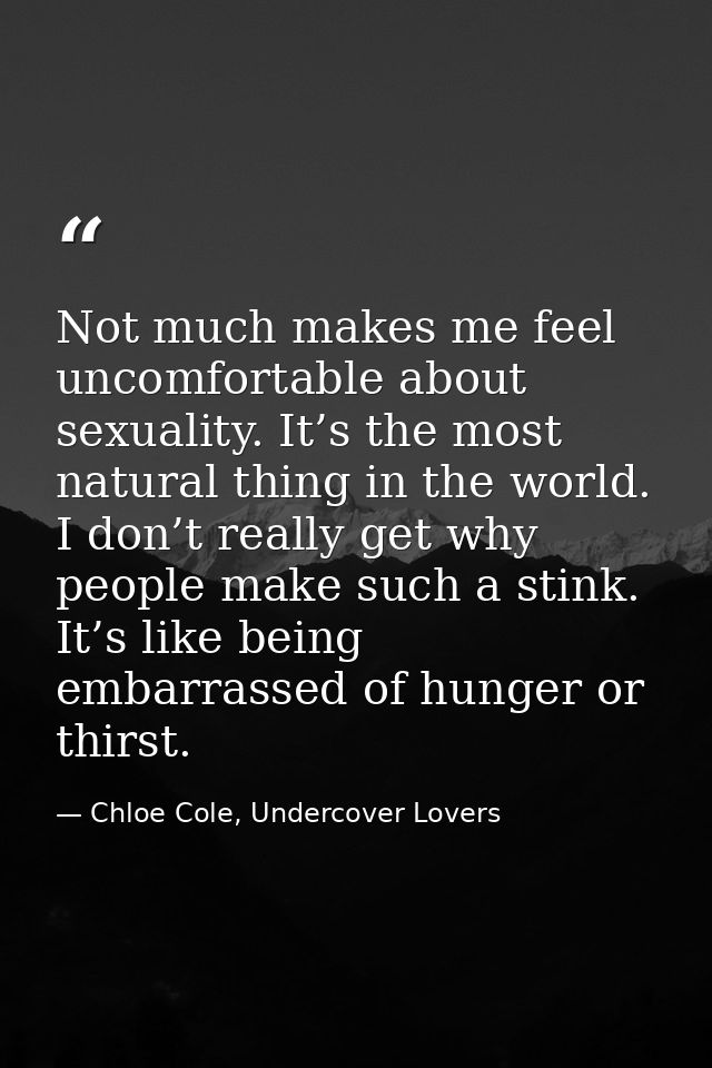 Not much makes me feel uncomfortable about sexuality. It’s the most natural thing in the world. I don’t really get why p — Chloe Cole, Undercover Lovers