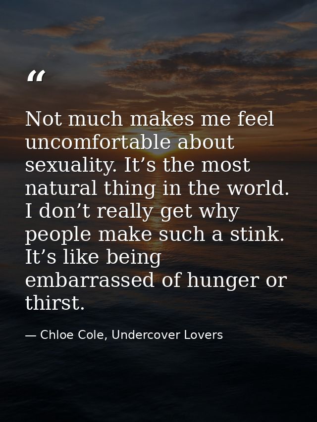 Not much makes me feel uncomfortable about sexuality. It’s the most natural thing in the world. I don’t really get why p — Chloe Cole, Undercover Lovers