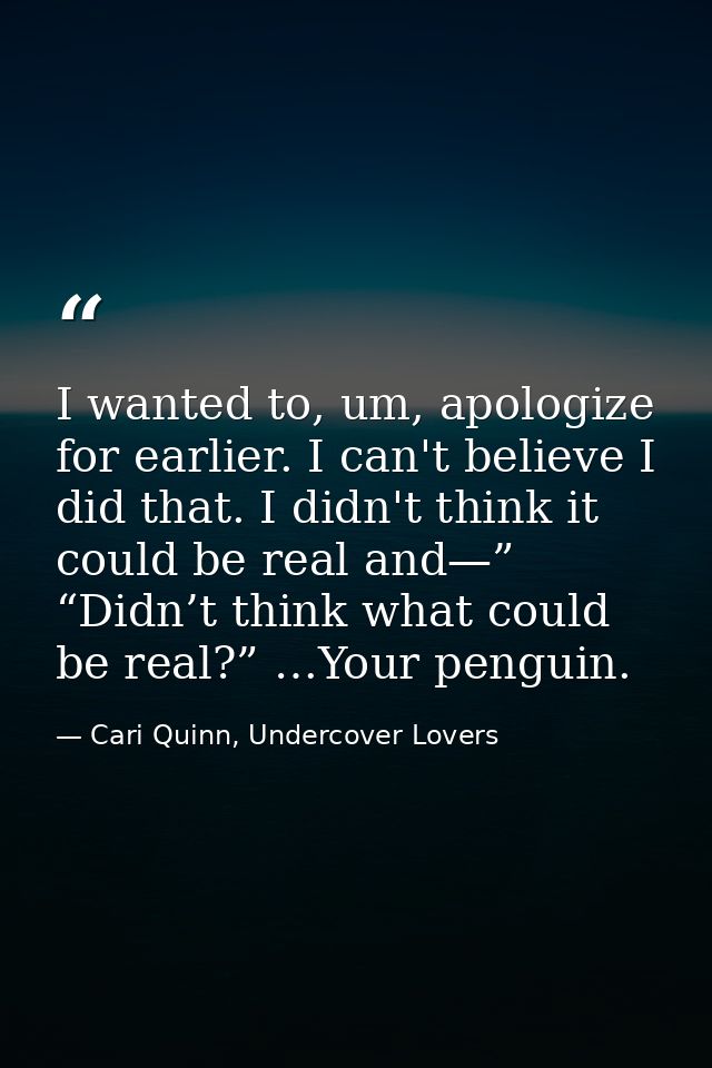 I wanted to, um, apologize for earlier. I can't believe I did that. I didn't think it could be real and—” “Didn’t think  — Cari Quinn, Undercover Lovers
