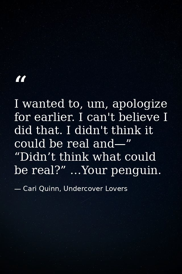 I wanted to, um, apologize for earlier. I can't believe I did that. I didn't think it could be real and—” “Didn’t think  — Cari Quinn, Undercover Lovers