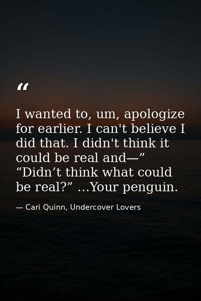 I wanted to, um, apologize for earlier. I can't believe I did that. I didn't think it could be real and—” “Didn’t think  — Cari Quinn, Undercover Lovers