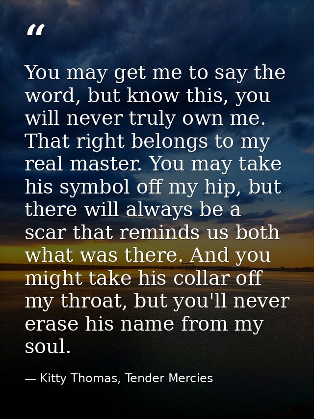 You may get me to say the word, but know this, you will never truly own me. That right belongs to my real master. You ma — Kitty Thomas, Tender Mercies