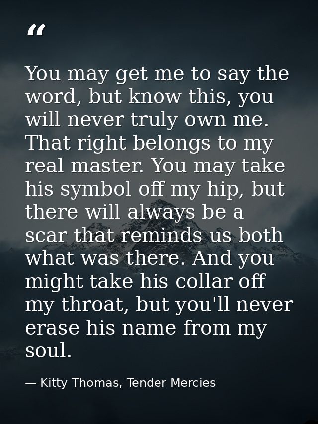 You may get me to say the word, but know this, you will never truly own me. That right belongs to my real master. You ma — Kitty Thomas, Tender Mercies