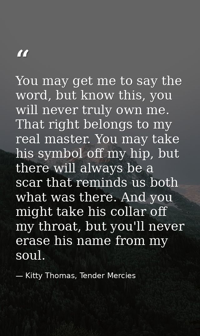 You may get me to say the word, but know this, you will never truly own me. That right belongs to my real master. You ma — Kitty Thomas, Tender Mercies