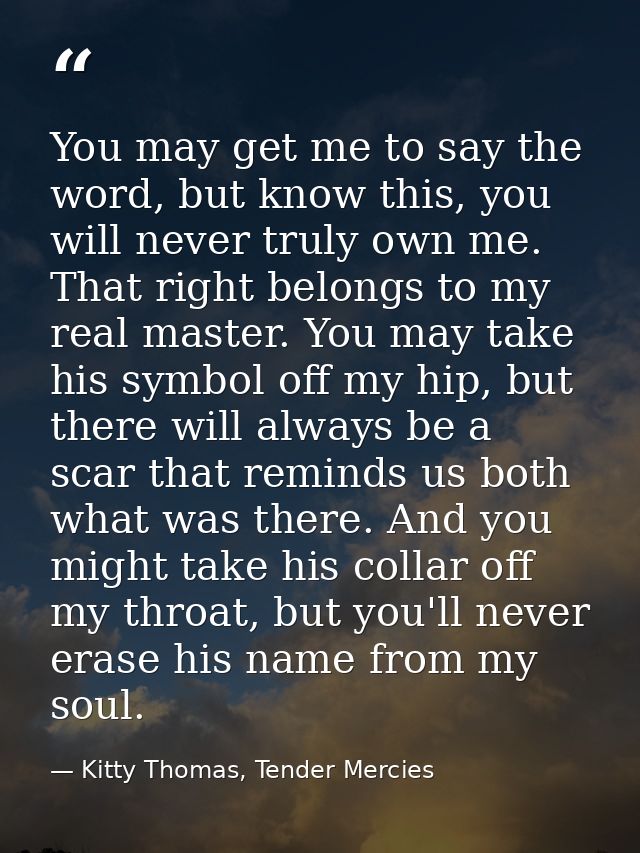 You may get me to say the word, but know this, you will never truly own me. That right belongs to my real master. You ma — Kitty Thomas, Tender Mercies