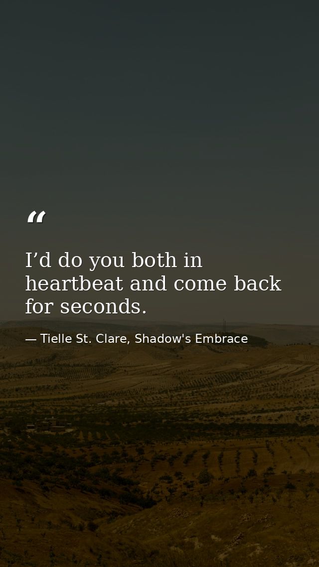 I’d do you both in heartbeat and come back for seconds. — Tielle St. Clare, Shadow's Embrace