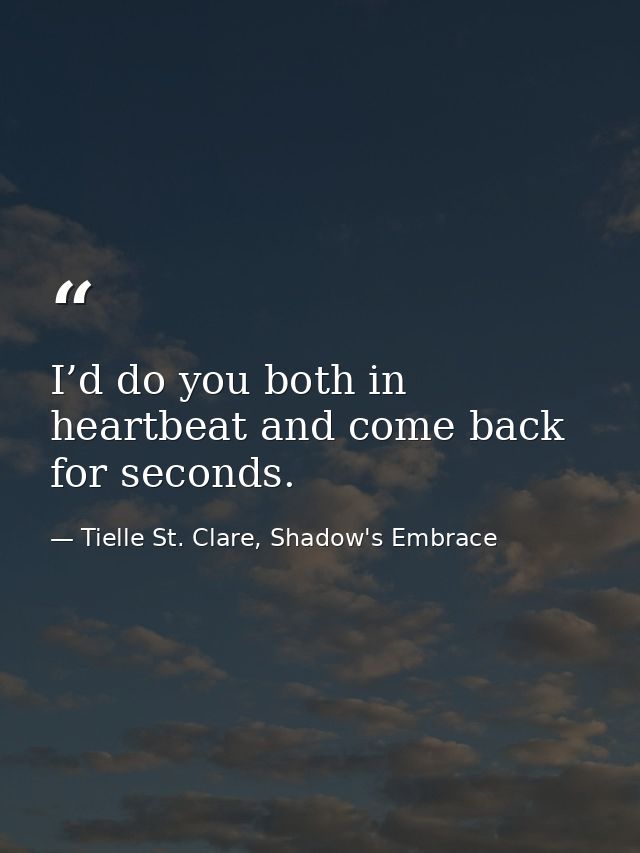I’d do you both in heartbeat and come back for seconds. — Tielle St. Clare, Shadow's Embrace