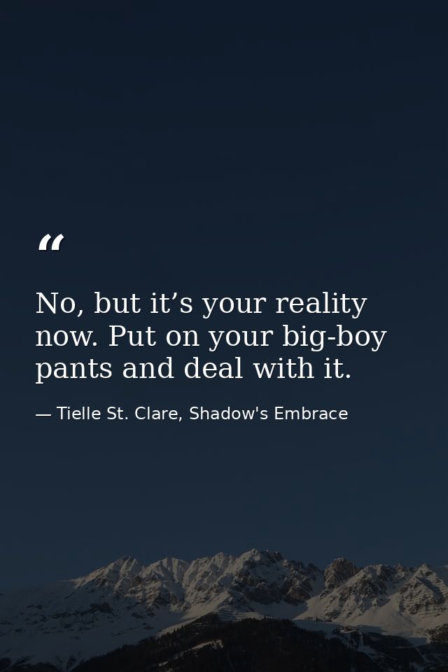 No, but it’s your reality now. Put on your big-boy pants and deal with it. — Tielle St. Clare, Shadow's Embrace