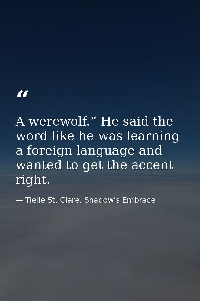 A werewolf.” He said the word like he was learning a foreign language and wanted to get the accent right. — Tielle St. Clare, Shadow's Embrace