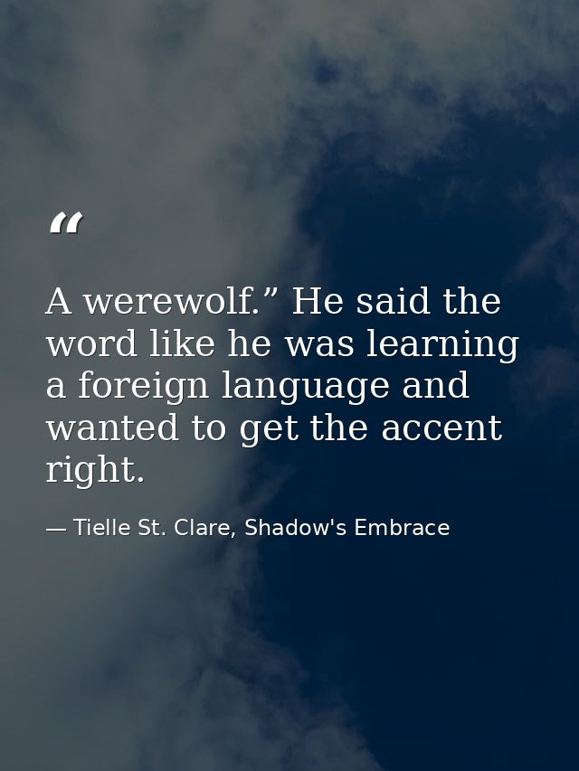 A werewolf.” He said the word like he was learning a foreign language and wanted to get the accent right. — Tielle St. Clare, Shadow's Embrace