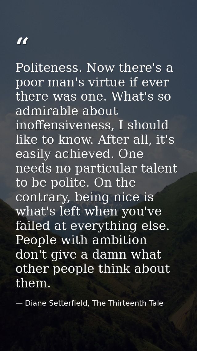 Politeness. Now there's a poor man's virtue if ever there was one. What's so admirable about inoffensiveness, I should l — Diane Setterfield, The Thirteenth Tale