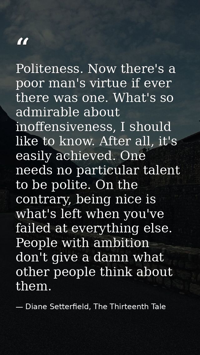 Politeness. Now there's a poor man's virtue if ever there was one. What's so admirable about inoffensiveness, I should l — Diane Setterfield, The Thirteenth Tale