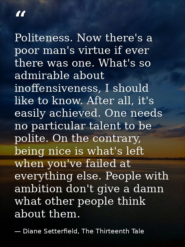 Politeness. Now there's a poor man's virtue if ever there was one. What's so admirable about inoffensiveness, I should l — Diane Setterfield, The Thirteenth Tale