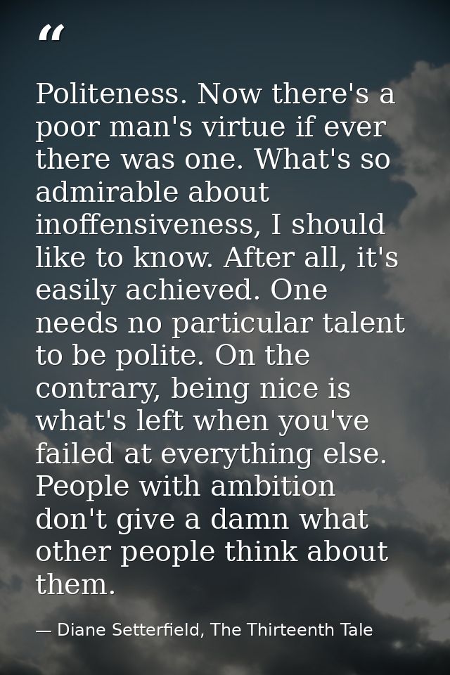 Politeness. Now there's a poor man's virtue if ever there was one. What's so admirable about inoffensiveness, I should l — Diane Setterfield, The Thirteenth Tale