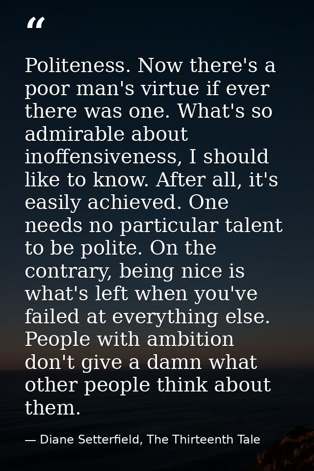 Politeness. Now there's a poor man's virtue if ever there was one. What's so admirable about inoffensiveness, I should l — Diane Setterfield, The Thirteenth Tale