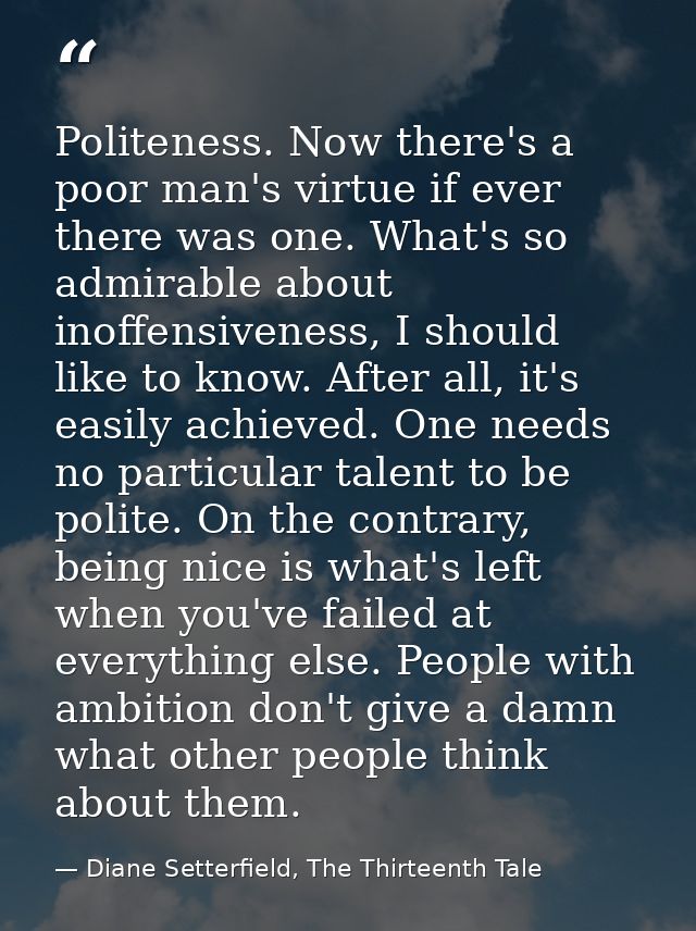 Politeness. Now there's a poor man's virtue if ever there was one. What's so admirable about inoffensiveness, I should l — Diane Setterfield, The Thirteenth Tale