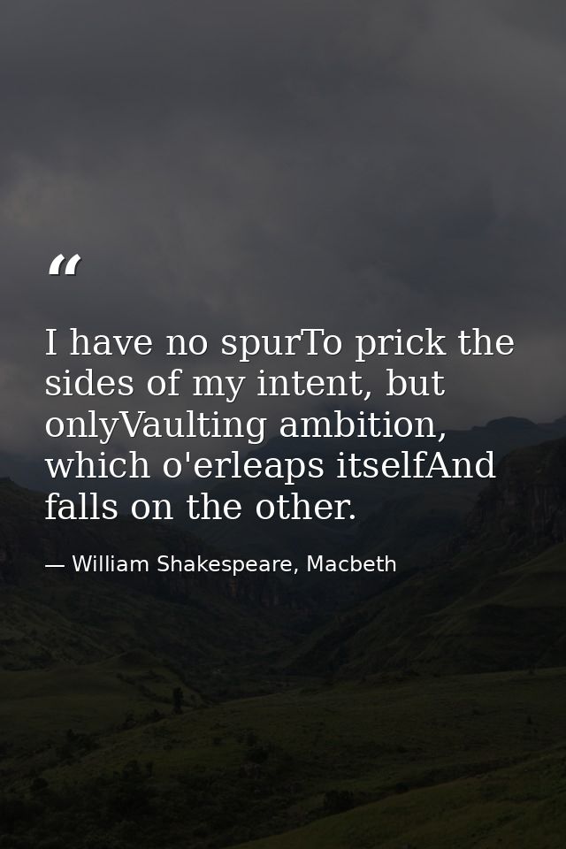 I have no spurTo prick the sides of my intent, but onlyVaulting ambition, which o'erleaps itselfAnd falls on the other. — William Shakespeare, Macbeth