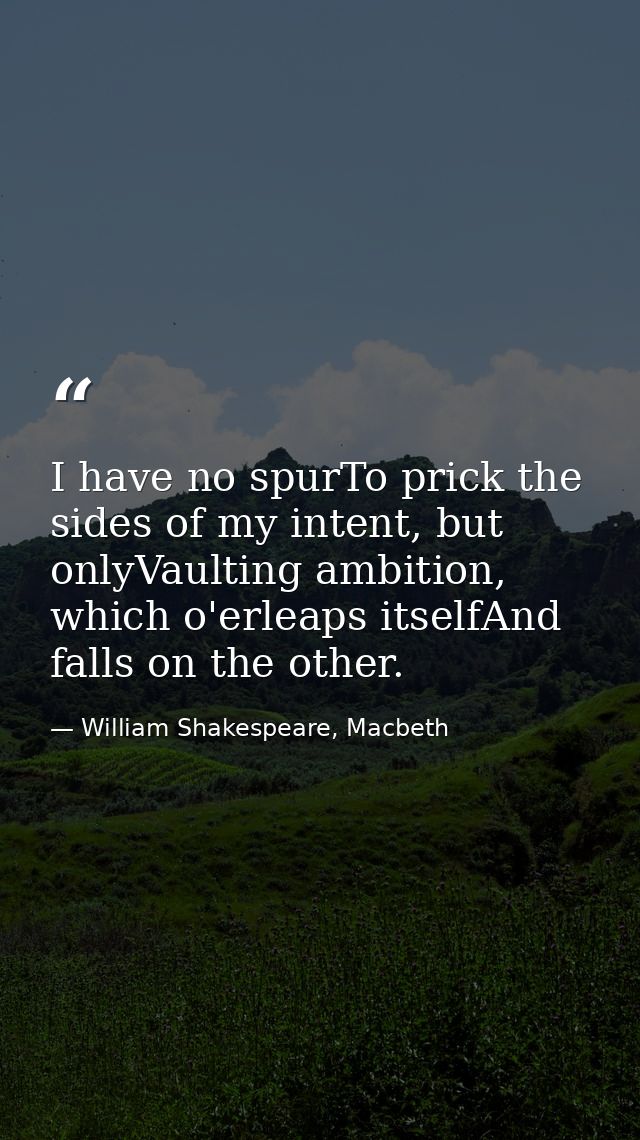 I have no spurTo prick the sides of my intent, but onlyVaulting ambition, which o'erleaps itselfAnd falls on the other. — William Shakespeare, Macbeth