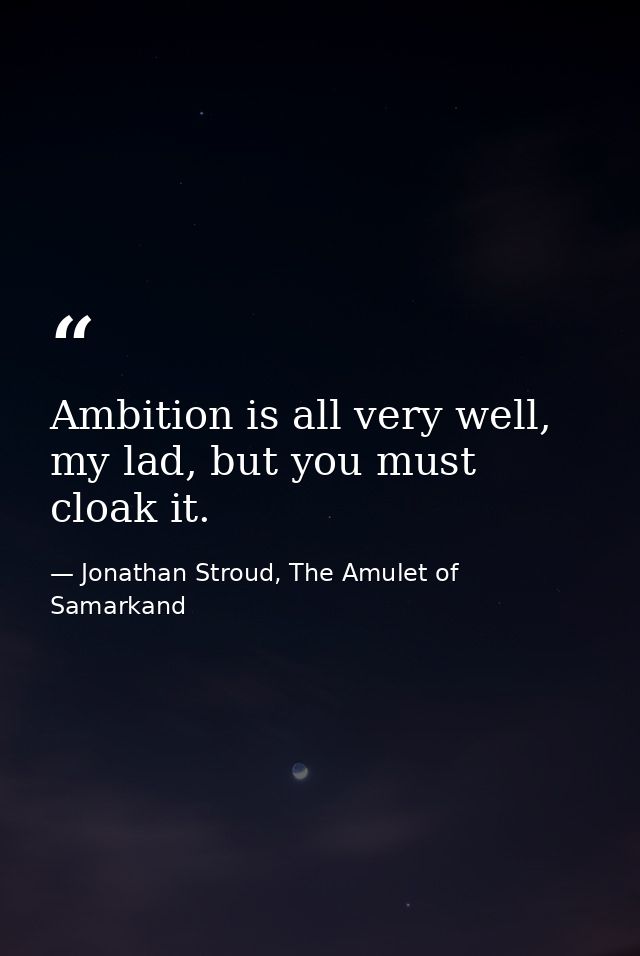 Ambition is all very well, my lad, but you must cloak it. — Jonathan Stroud, The Amulet of Samarkand