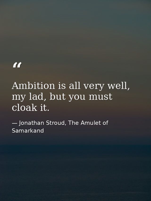 Ambition is all very well, my lad, but you must cloak it. — Jonathan Stroud, The Amulet of Samarkand