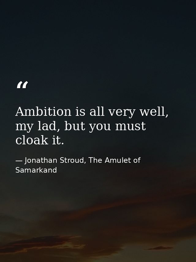 Ambition is all very well, my lad, but you must cloak it. — Jonathan Stroud, The Amulet of Samarkand