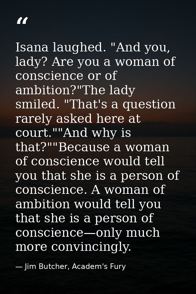 Isana laughed. "And you, lady? Are you a woman of conscience or of ambition?"The lady smiled. "That's a question rarely  — Jim Butcher, Academ's Fury