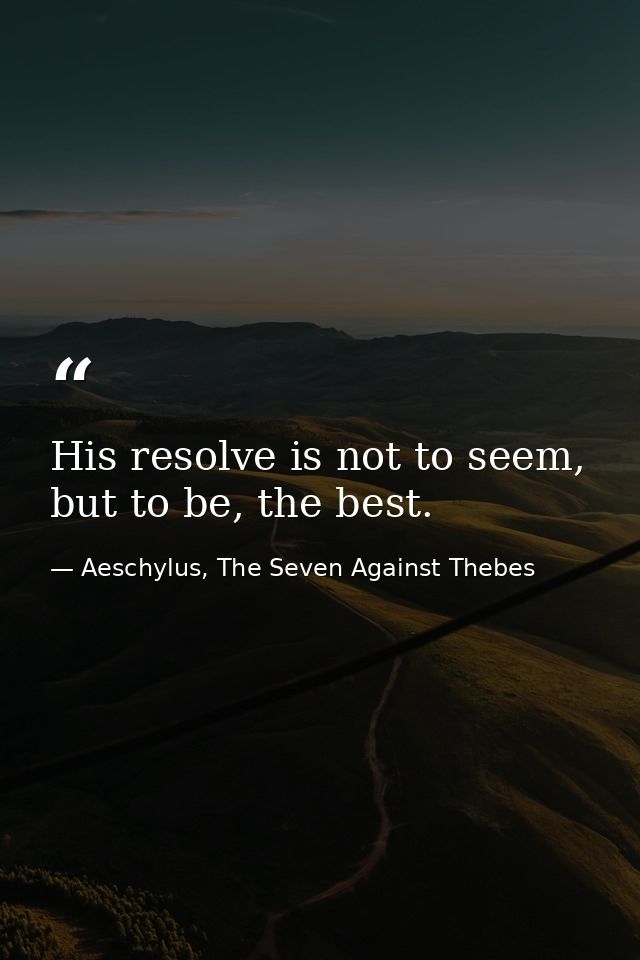 His resolve is not to seem, but to be, the best. — Aeschylus, The Seven Against Thebes