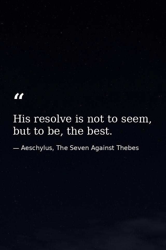 His resolve is not to seem, but to be, the best. — Aeschylus, The Seven Against Thebes