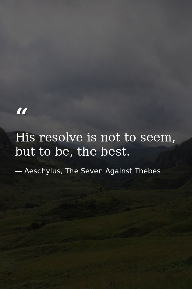 His resolve is not to seem, but to be, the best. — Aeschylus, The Seven Against Thebes